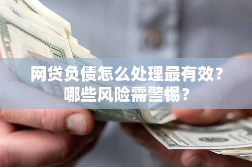 济南网贷负债怎么处理最有效？哪些风险需警惕？