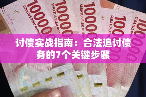济南讨债实战指南：合法追讨债务的7个关键步骤