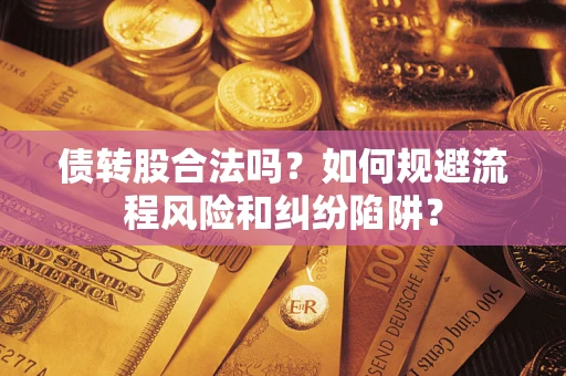 济南债转股合法吗？如何规避流程风险和纠纷陷阱？