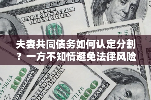 济南夫妻共同债务如何认定分割？一方不知情避免法律风险必看！