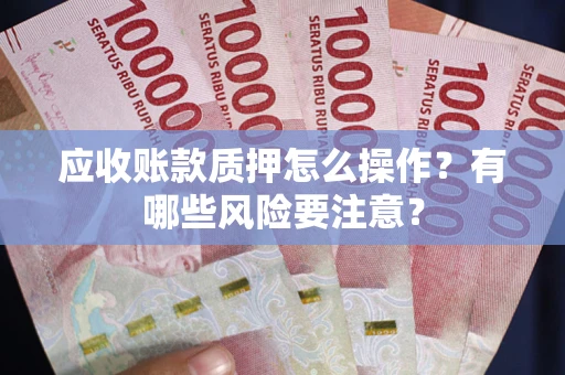 济南应收账款质押怎么操作？有哪些风险要注意？