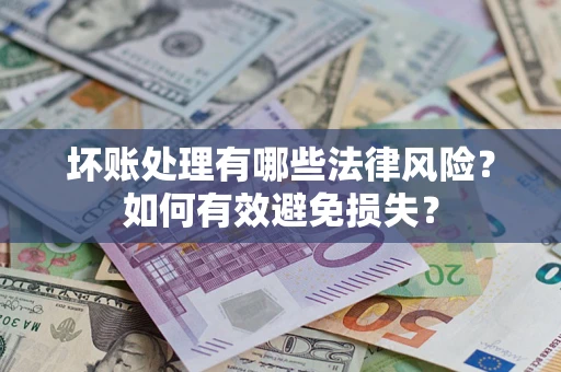 济南坏账处理有哪些法律风险？如何有效避免损失？