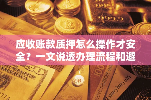 济南应收账款质押怎么操作才安全？一文说透办理流程和避险绝招